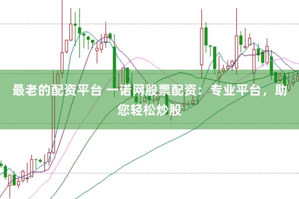最老的配资平台 一诺网股票配资:专业平台,助您轻松炒股