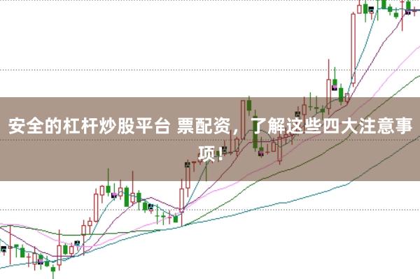 安全的杠杆炒股平台 票配资，了解这些四大注意事项！