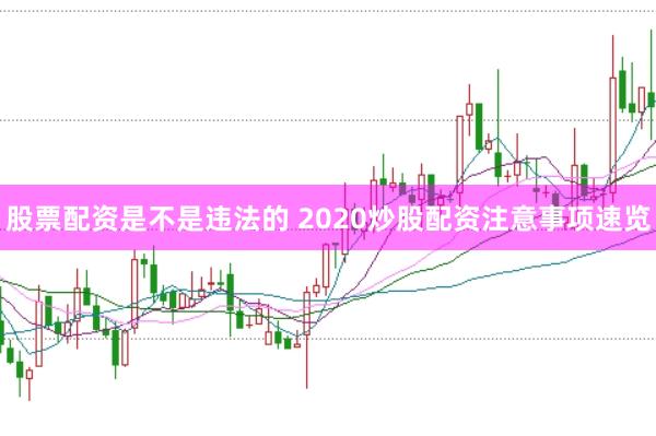 股票配资是不是违法的 2020炒股配资注意事项速览