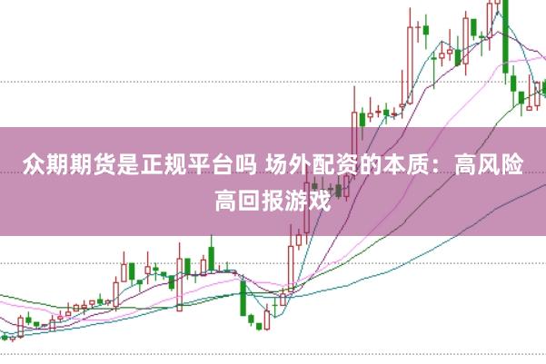 众期期货是正规平台吗 场外配资的本质：高风险高回报游戏