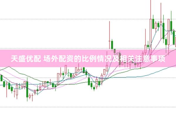 天盛优配 场外配资的比例情况及相关注意事项