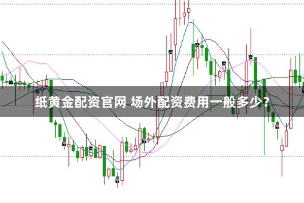 纸黄金配资官网 场外配资费用一般多少？