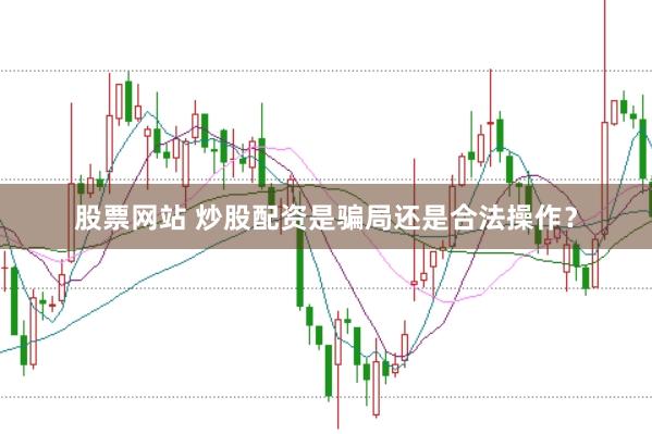 股票网站 炒股配资是骗局还是合法操作？