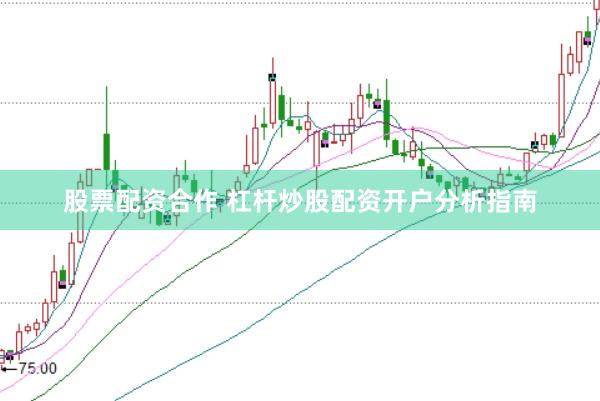 股票配资合作 杠杆炒股配资开户分析指南