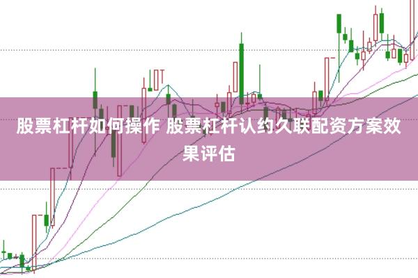 股票杠杆如何操作 股票杠杆认约久联配资方案效果评估