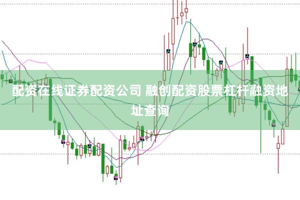 配资在线证券配资公司 融创配资股票杠杆融资地址查询