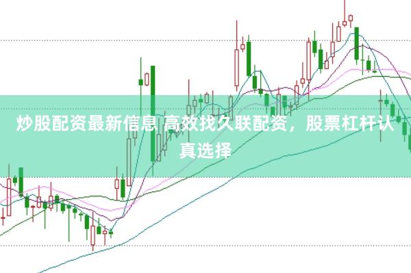 炒股配资最新信息 高效找久联配资，股票杠杆认真选择