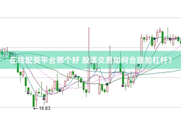 在线配资平台哪个好 股票交易如何合理加杠杆？
