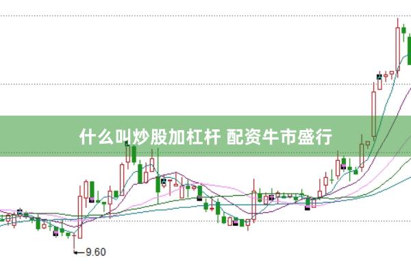 什么叫炒股加杠杆 配资牛市盛行