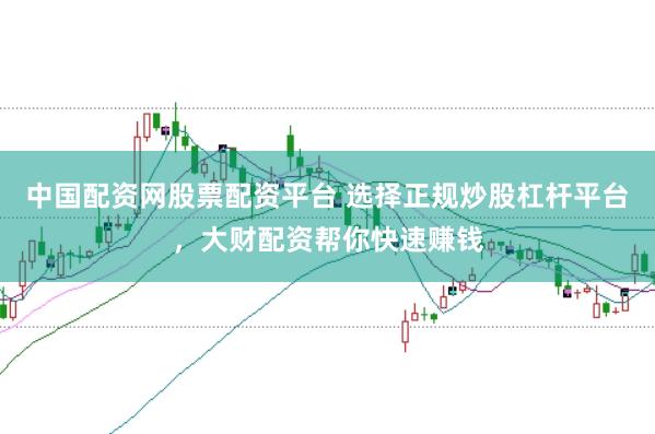 中国配资网股票配资平台 选择正规炒股杠杆平台，大财配资帮你快速赚钱