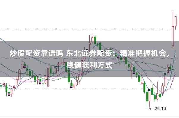 炒股配资靠谱吗 东北证券配资：精准把握机会，稳健获利方式
