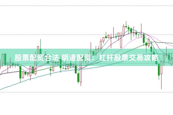 股票配资合法 明道配资：杠杆股票交易攻略