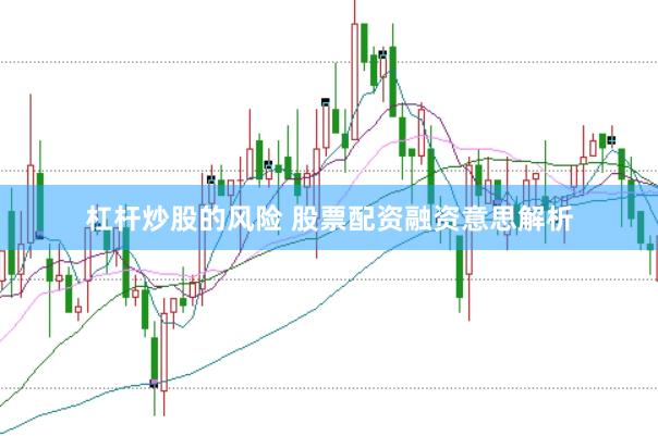 杠杆炒股的风险 股票配资融资意思解析