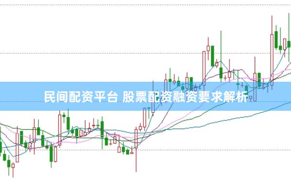 民间配资平台 股票配资融资要求解析