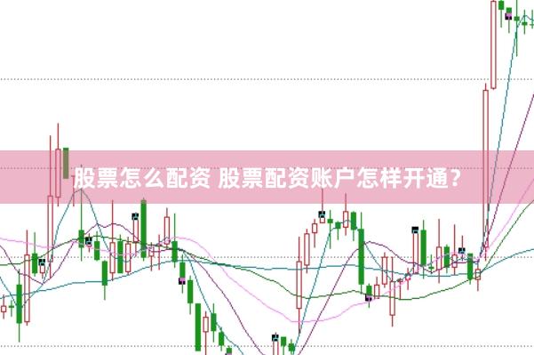 股票怎么配资 股票配资账户怎样开通？