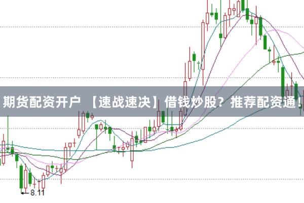 期货配资开户 【速战速决】借钱炒股？推荐配资通！