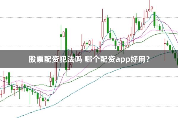 股票配资犯法吗 哪个配资app好用？