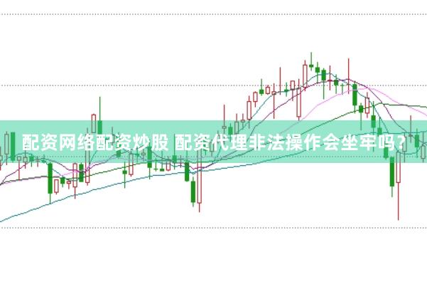 配资网络配资炒股 配资代理非法操作会坐牢吗？