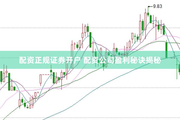 配资正规证券开户 配资公司盈利秘诀揭秘