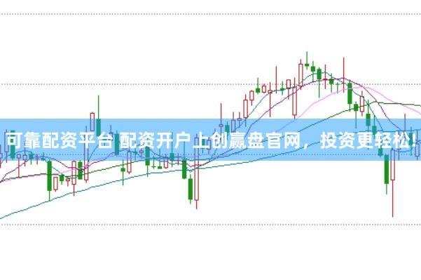 可靠配资平台 配资开户上创赢盘官网，投资更轻松!