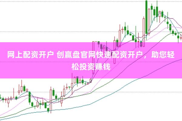 网上配资开户 创赢盘官网快速配资开户，助您轻松投资赚钱