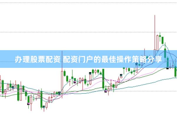 办理股票配资 配资门户的最佳操作策略分享