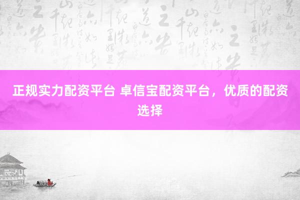正规实力配资平台 卓信宝配资平台，优质的配资选择