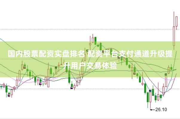 国内股票配资实盘排名 配资平台支付通道升级提升用户交易体验