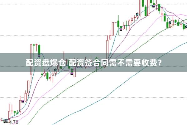 配资盘爆仓 配资签合同需不需要收费？