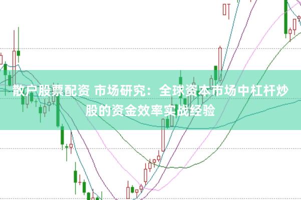 散户股票配资 市场研究：全球资本市场中杠杆炒股的资金效率实战经验