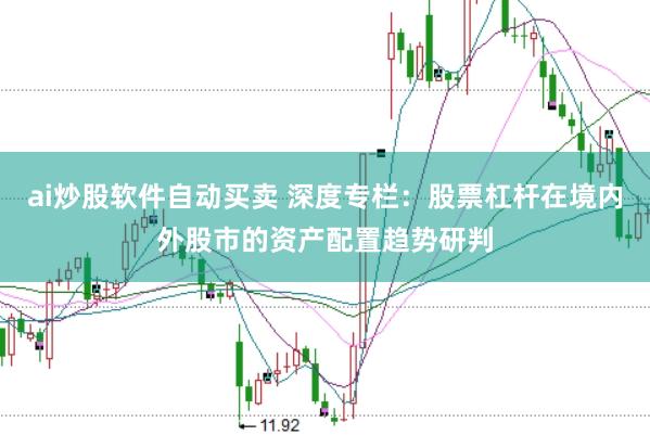 ai炒股软件自动买卖 深度专栏：股票杠杆在境内外股市的资产配置趋势研判