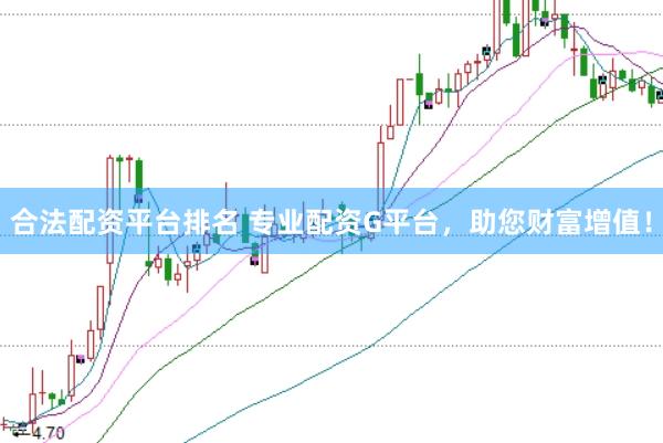 合法配资平台排名 专业配资G平台，助您财富增值！