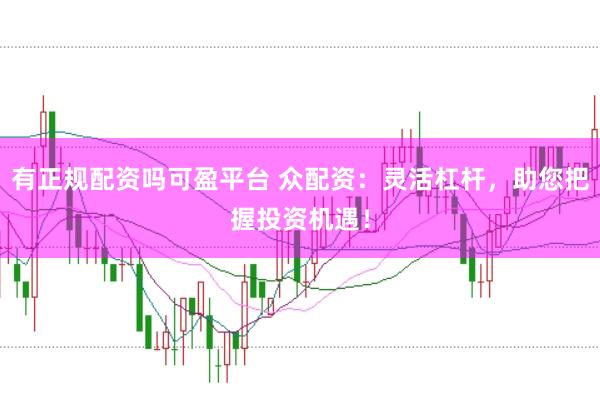 有正规配资吗可盈平台 众配资：灵活杠杆，助您把握投资机遇！
