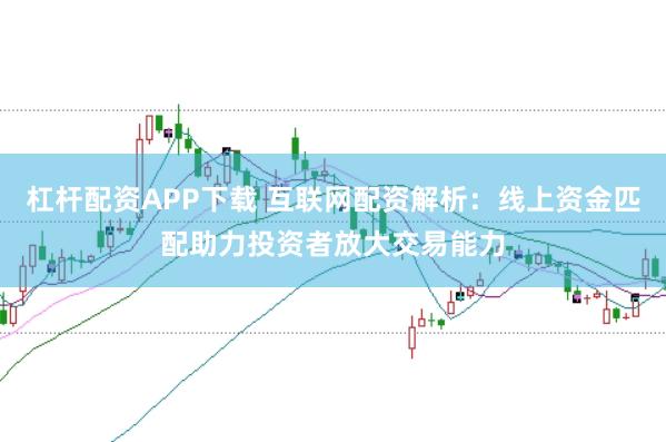 杠杆配资APP下载 互联网配资解析:线上资金匹配助力投资者放大交易能力