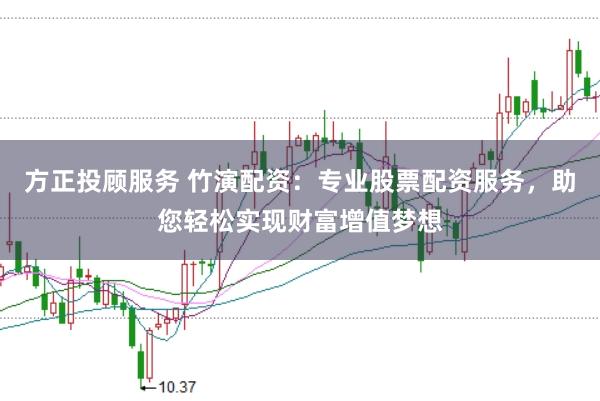 方正投顾服务 竹演配资：专业股票配资服务，助您轻松实现财富增值梦想