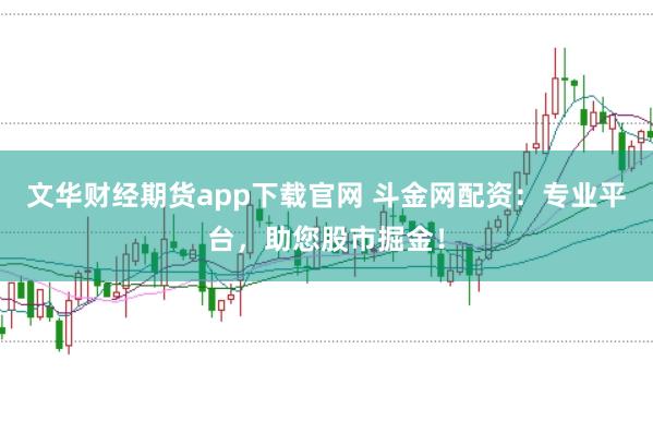 文华财经期货app下载官网 斗金网配资：专业平台，助您股市掘金！