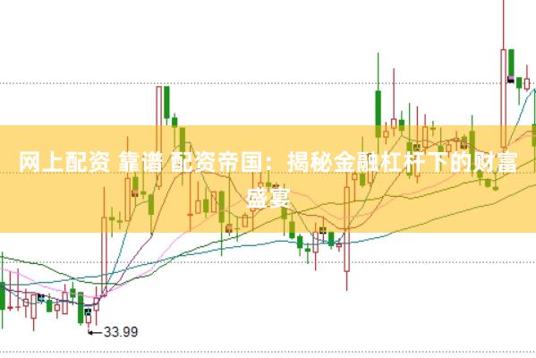 网上配资 靠谱 配资帝国：揭秘金融杠杆下的财富盛宴
