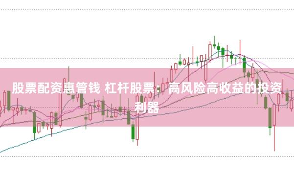 股票配资惠管钱 杠杆股票:高风险高收益的投资利器