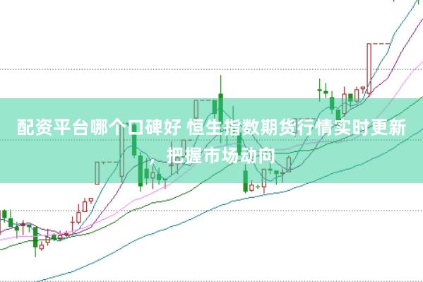 配资平台哪个口碑好 恒生指数期货行情实时更新，把握市场动向