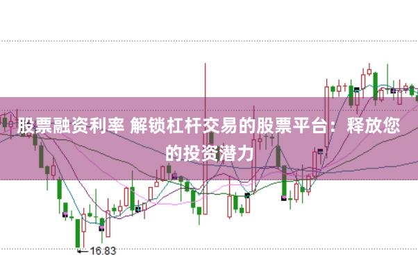 股票融资利率 解锁杠杆交易的股票平台：释放您的投资潜力