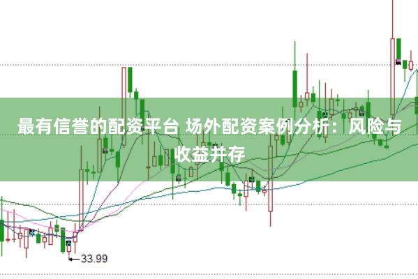 最有信誉的配资平台 场外配资案例分析：风险与收益并存