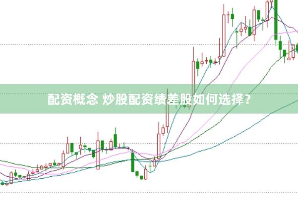 配资概念 炒股配资绩差股如何选择？