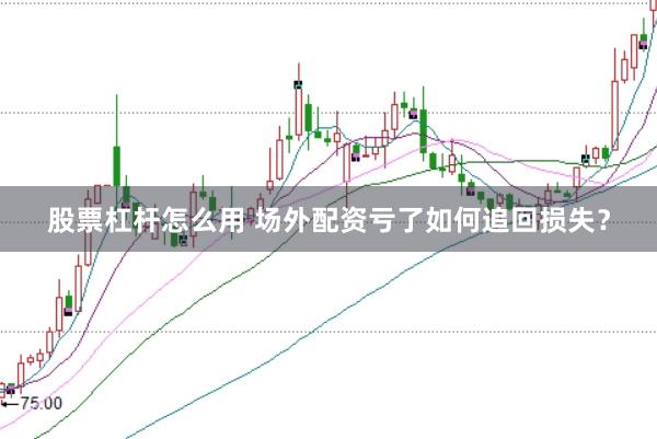 股票杠杆怎么用 场外配资亏了如何追回损失？