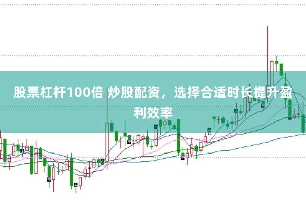 股票杠杆100倍 炒股配资，选择合适时长提升盈利效率