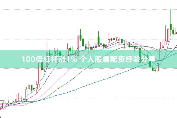 100倍杠杆涨1% 个人股票配资经验分享