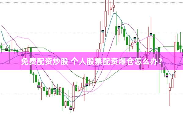 免费配资炒股 个人股票配资爆仓怎么办？