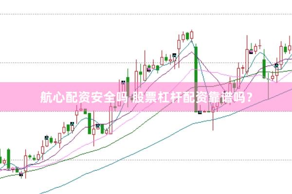 航心配资安全吗 股票杠杆配资靠谱吗？