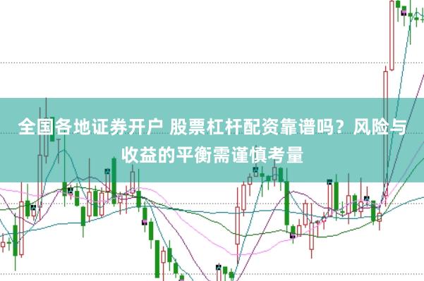 全国各地证券开户 股票杠杆配资靠谱吗？风险与收益的平衡需谨慎考量