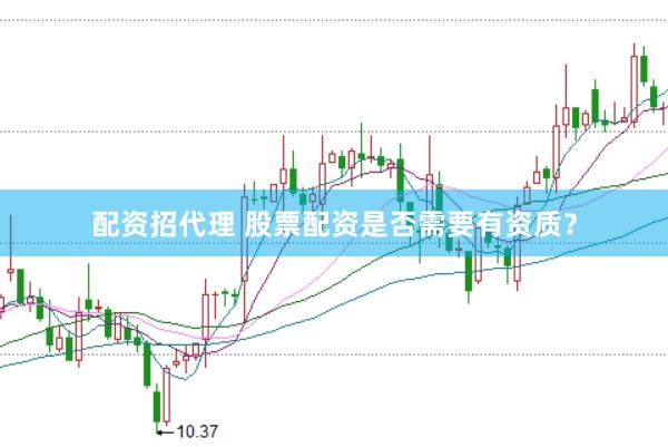 配资招代理 股票配资是否需要有资质？