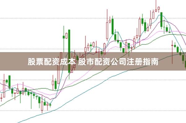 股票配资成本 股市配资公司注册指南